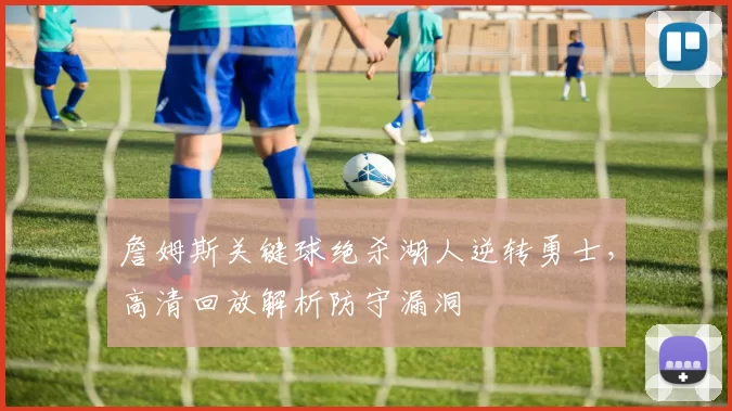 詹姆斯关键球绝杀湖人逆转勇士，高清回放解析防守漏洞