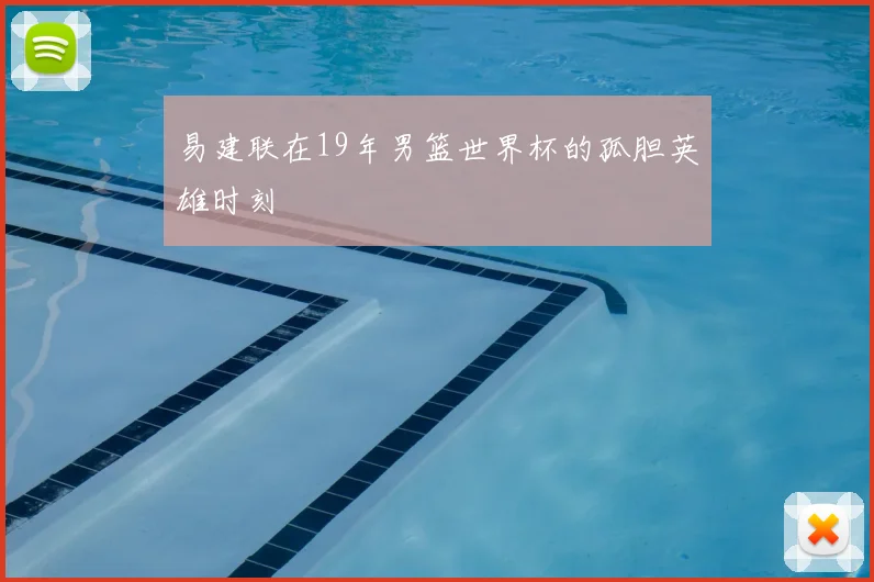 易建联在19年男篮世界杯的孤胆英雄时刻