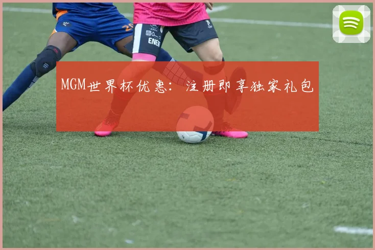 MGM世界杯优惠：注册即享独家礼包