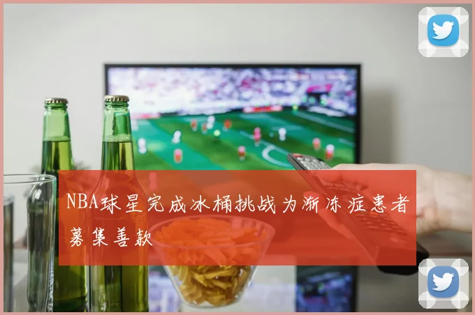 NBA球星完成冰桶挑战为渐冻症患者募集善款
