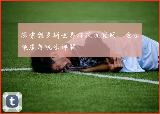 探索俄罗斯世界杯投注官网：合法渠道与玩法详解