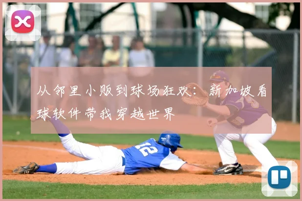 从邻里小贩到球场狂欢：新加坡看球软件带我穿越世界
