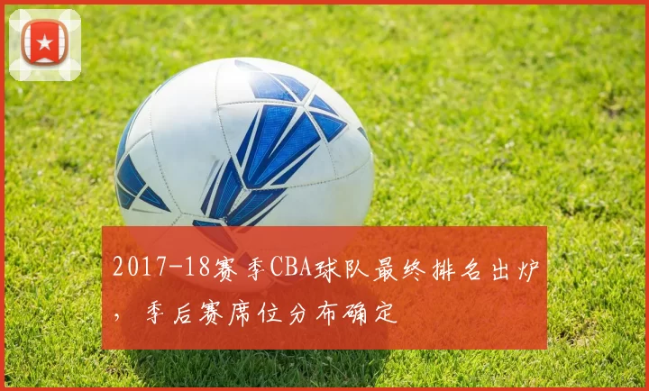 2017-18赛季CBA球队最终排名出炉，季后赛席位分布确定