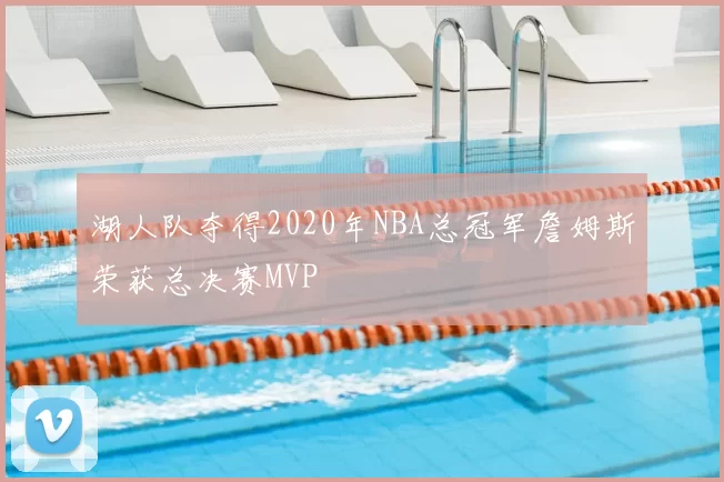 湖人队夺得2020年NBA总冠军詹姆斯荣获总决赛MVP