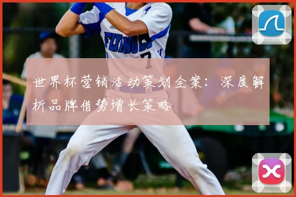 世界杯营销活动策划全案：深度解析品牌借势增长策略