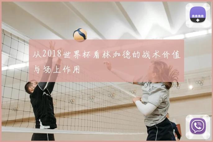 从2018世界杯看林加德的战术价值与场上作用