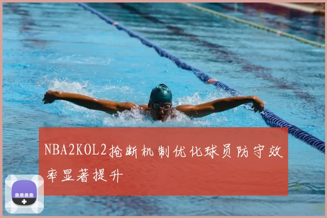 NBA2KOL2抢断机制优化球员防守效率显著提升
