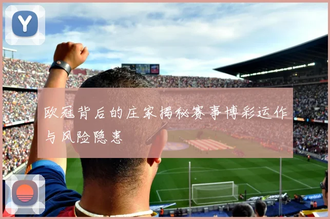 欧冠背后的庄家揭秘赛事博彩运作与风险隐患