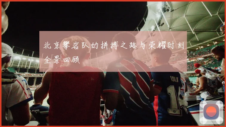 北京攀岩队的拼搏之路与荣耀时刻全景回顾