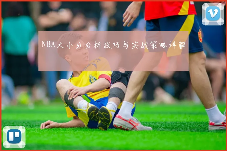 NBA大小分分析技巧与实战策略详解