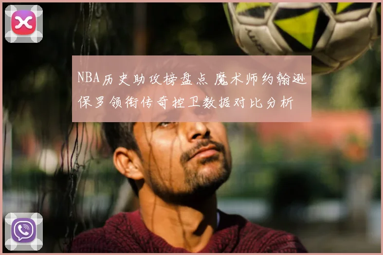 NBA历史助攻榜盘点 魔术师约翰逊保罗领衔传奇控卫数据对比分析