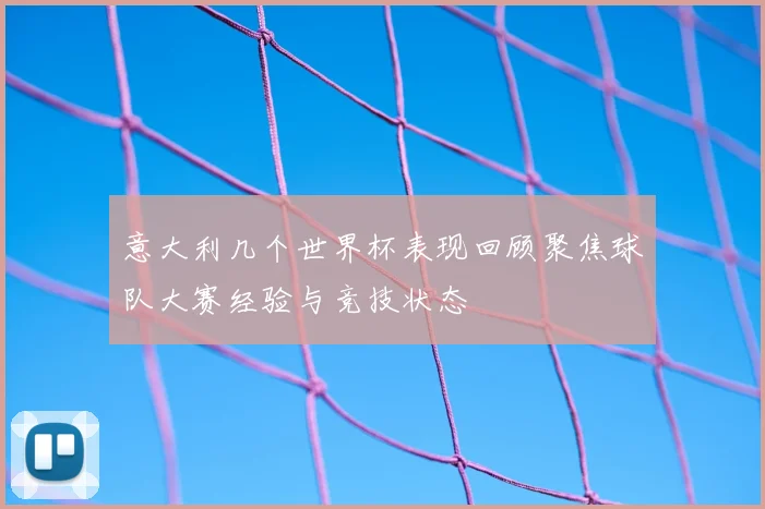 意大利几个世界杯表现回顾聚焦球队大赛经验与竞技状态