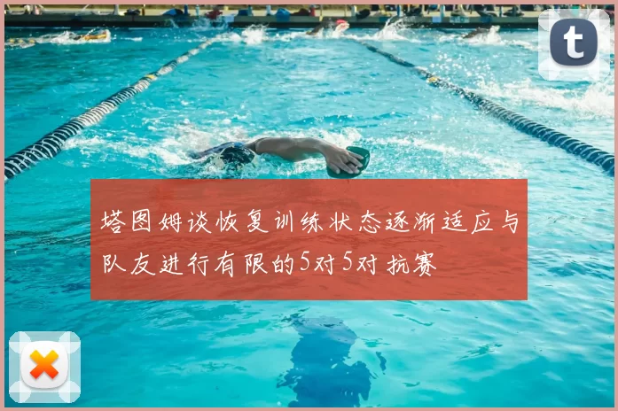 塔图姆谈恢复训练状态逐渐适应与队友进行有限的5对5对抗赛