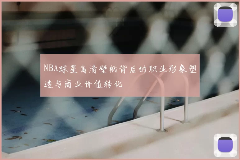 NBA球星高清壁纸背后的职业形象塑造与商业价值转化