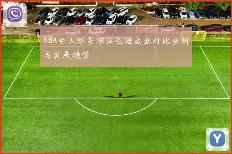NBA白人球星职业生涯成就对比分析与发展趋势