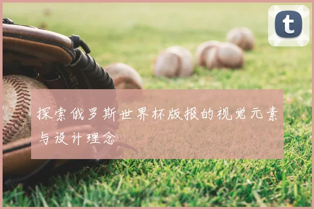 探索俄罗斯世界杯版报的视觉元素与设计理念