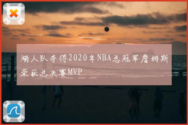 湖人队夺得2020年NBA总冠军詹姆斯荣获总决赛MVP