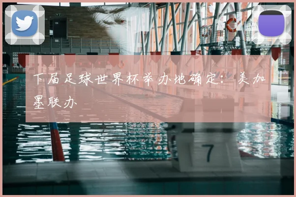 下届足球世界杯举办地确定:美加墨联办