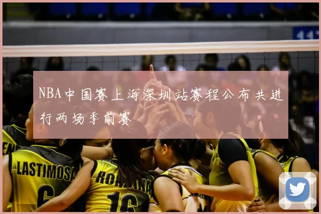 NBA中国赛上海深圳站赛程公布共进行两场季前赛
