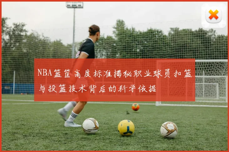 NBA篮筐高度标准揭秘职业球员扣篮与投篮技术背后的科学依据