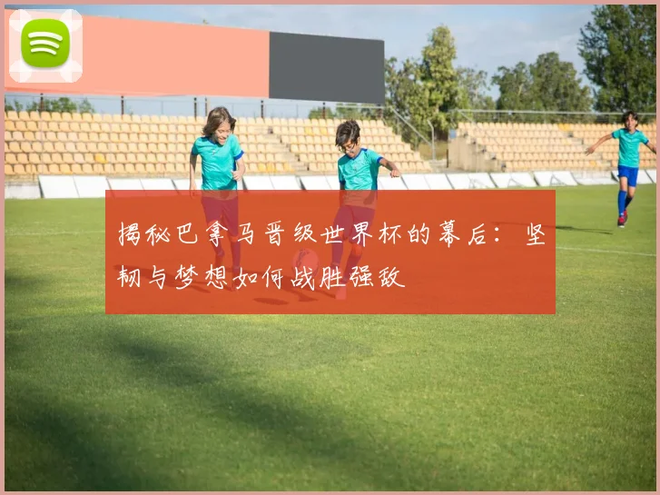 揭秘巴拿马晋级世界杯的幕后:坚韧与梦想如何战胜强敌