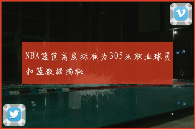 NBA篮筐高度标准为305米职业球员扣篮数据揭秘