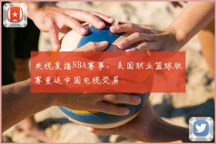 央视复播NBA赛事,美国职业篮球联赛重返中国电视荧屏