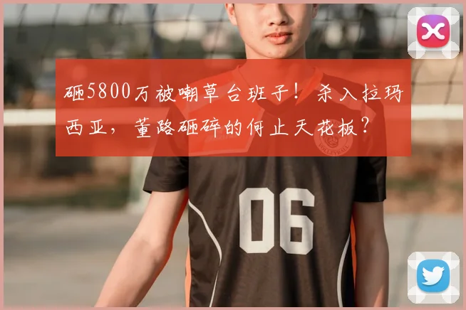 砸5800万被嘲草台班子！杀入拉玛西亚，董路砸碎的何止天花板？