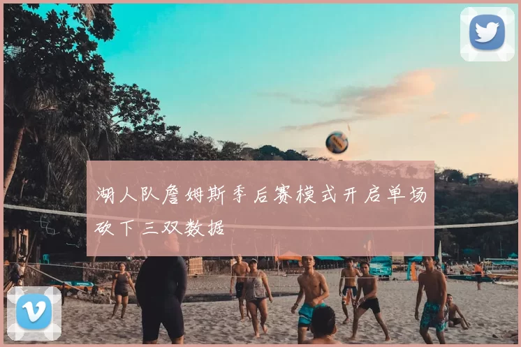 湖人队詹姆斯季后赛模式开启单场砍下三双数据