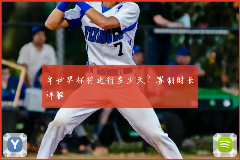 年世界杯将进行多少天？赛制时长详解