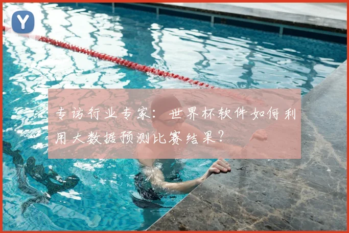专访行业专家：世界杯软件如何利用大数据预测比赛结果？