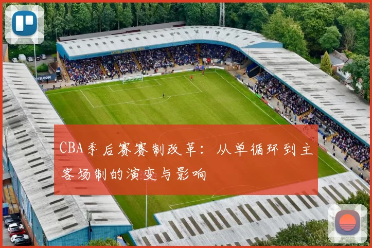 CBA季后赛赛制改革：从单循环到主客场制的演变与影响