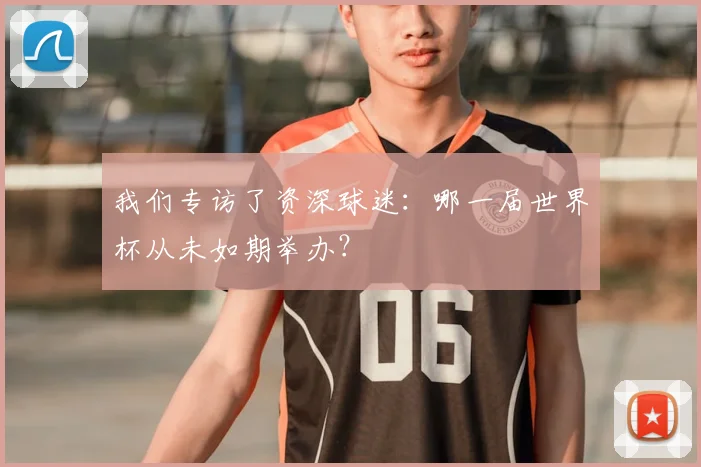 我们专访了资深球迷:哪一届世界杯从未如期举办?