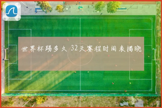 世界杯踢多久 32天赛程时间表揭晓