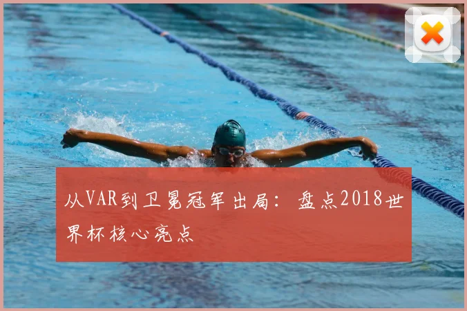 从VAR到卫冕冠军出局：盘点2018世界杯核心亮点