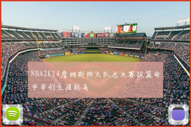 NBA2K14詹姆斯热火队总决赛投篮命中率创生涯新高