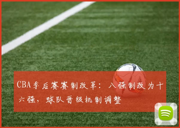 CBA季后赛赛制改革：八强制改为十六强，球队晋级机制调整