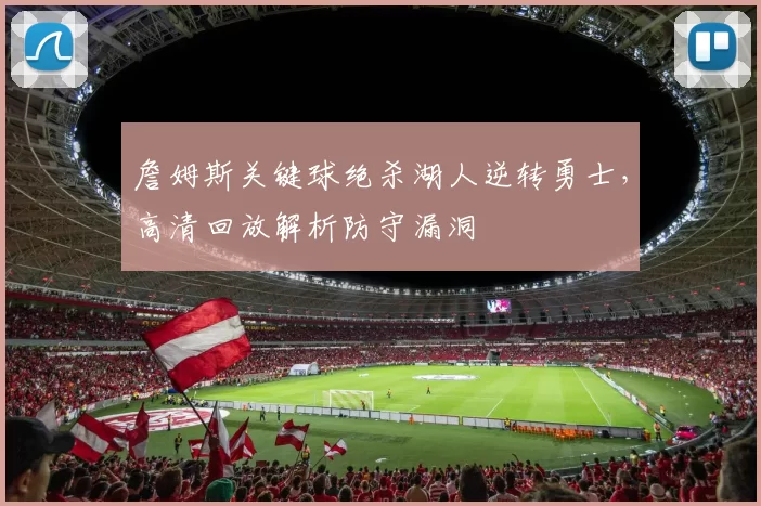 詹姆斯关键球绝杀湖人逆转勇士，高清回放解析防守漏洞