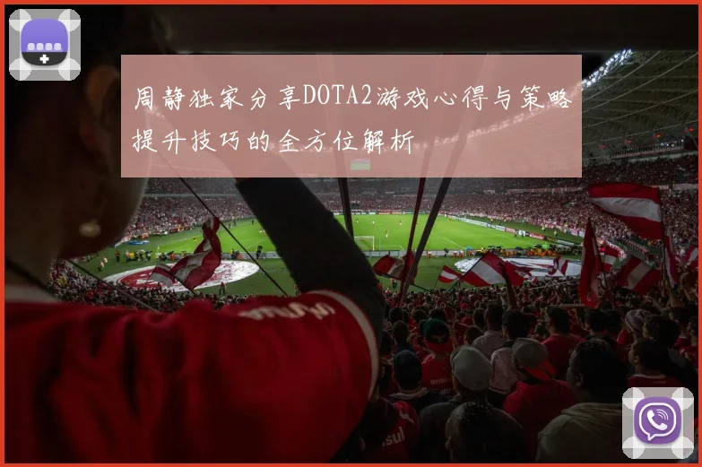 周静独家分享DOTA2游戏心得与策略提升技巧的全方位解析