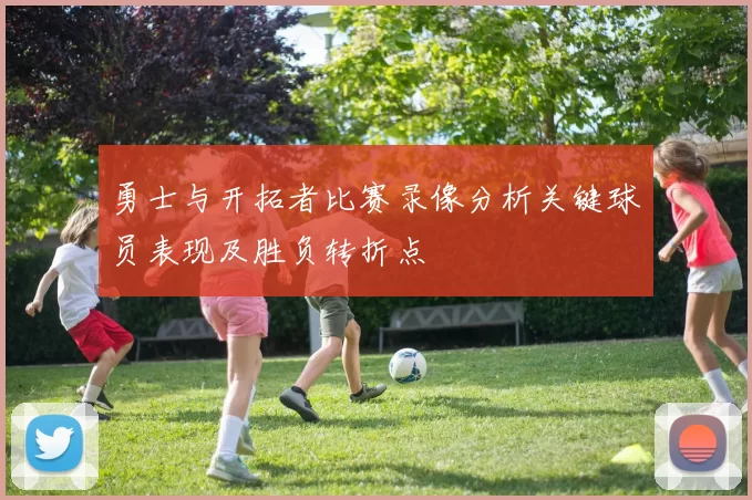 勇士与开拓者比赛录像分析关键球员表现及胜负转折点