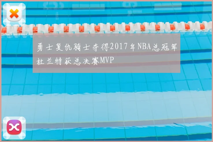 勇士复仇骑士夺得2017年NBA总冠军杜兰特获总决赛MVP