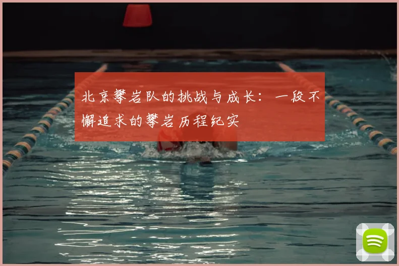 北京攀岩队的挑战与成长:一段不懈追求的攀岩历程纪实