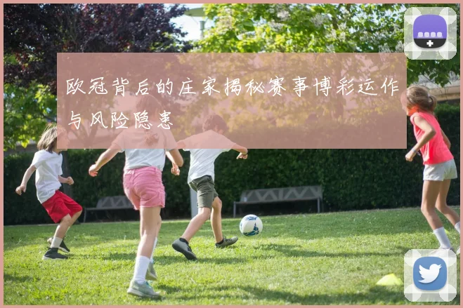 欧冠背后的庄家揭秘赛事博彩运作与风险隐患