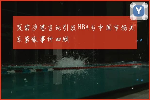 莫雷涉港言论引发NBA与中国市场关系紧张事件回顾