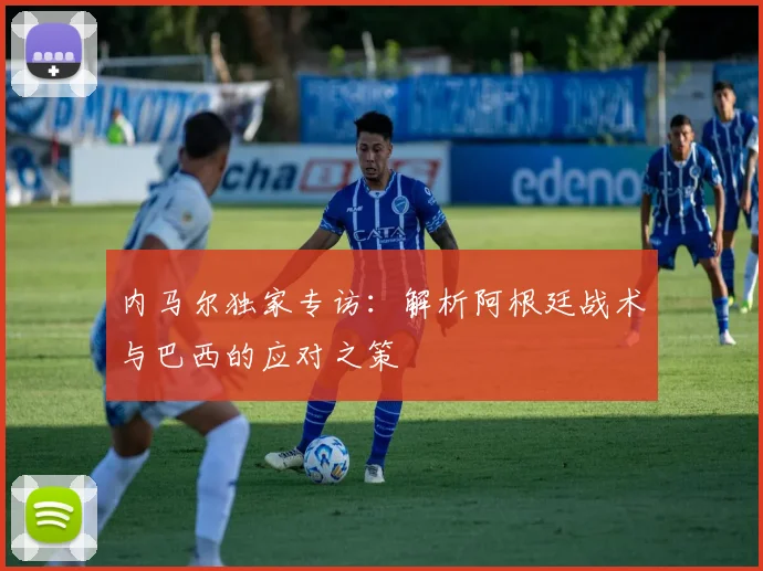内马尔独家专访:解析阿根廷战术与巴西的应对之策