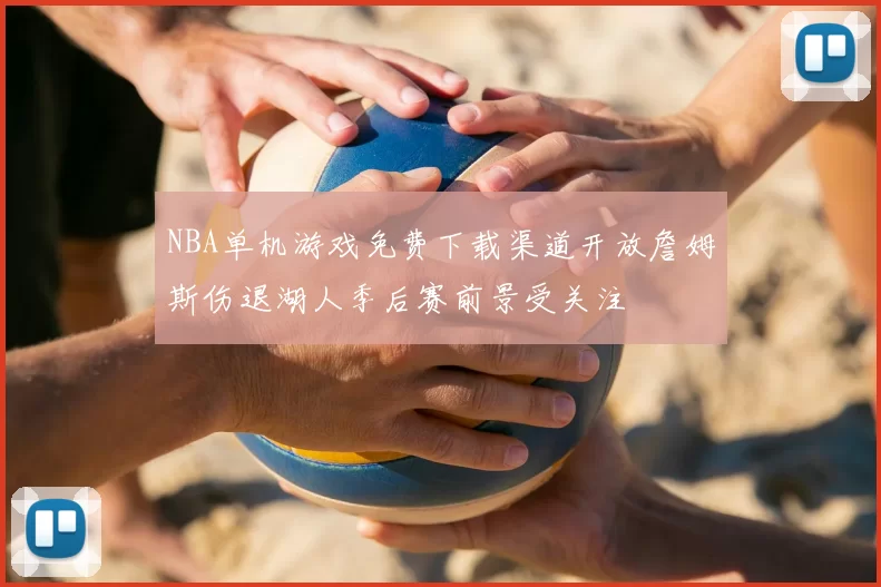 NBA单机游戏免费下载渠道开放詹姆斯伤退湖人季后赛前景受关注