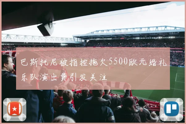 巴斯托尼被指控拖欠5500欧元婚礼乐队演出费引发关注