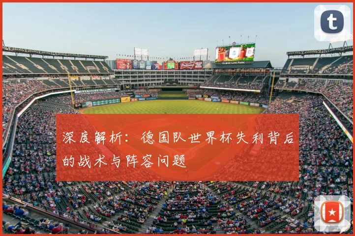深度解析：德国队世界杯失利背后的战术与阵容问题