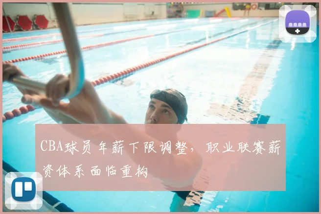 CBA球员年薪下限调整,职业联赛薪资体系面临重构