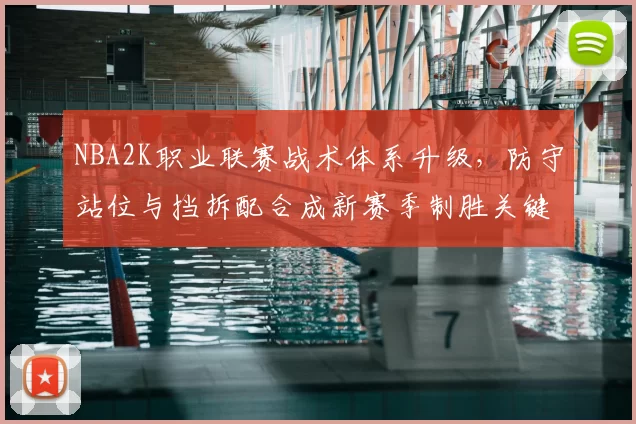 NBA2K职业联赛战术体系升级，防守站位与挡拆配合成新赛季制胜关键